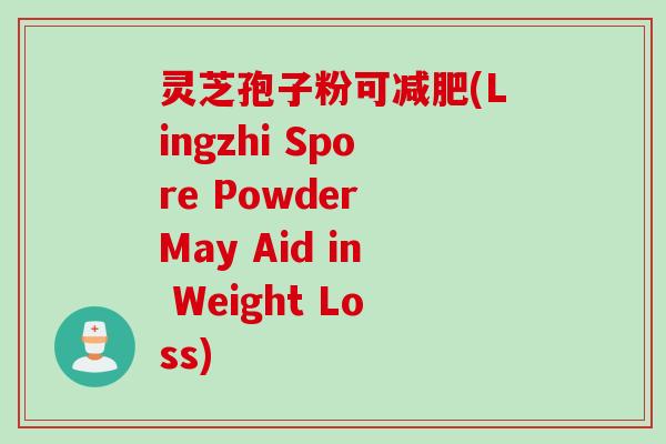 灵芝孢子粉可减肥(Lingzhi Spore Powder May Aid in Weight Loss)