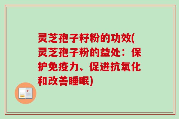 灵芝孢子籽粉的功效(灵芝孢子粉的益处：保护免疫力、促进抗氧化和改善睡眠)