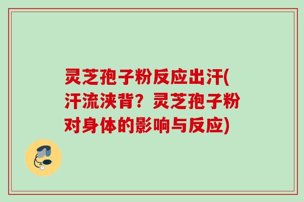 灵芝孢子粉反应出汗(汗流浃背？灵芝孢子粉对身体的影响与反应)