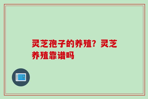 灵芝孢子的养殖？灵芝养殖靠谱吗