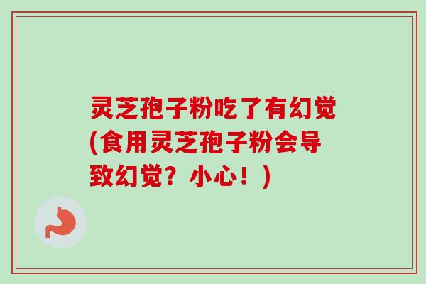灵芝孢子粉吃了有幻觉(食用灵芝孢子粉会导致幻觉？小心！)