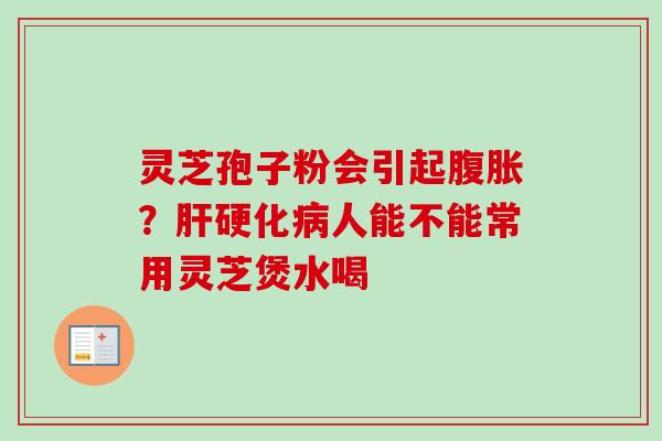 灵芝孢子粉会引起腹胀？肝硬化病人能不能常用灵芝煲水喝
