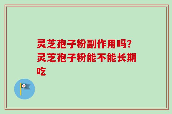 灵芝孢子粉副作用吗？灵芝孢子粉能不能长期吃