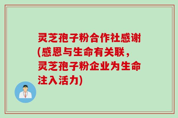 灵芝孢子粉合作社感谢(感恩与生命有关联，灵芝孢子粉企业为生命注入活力)