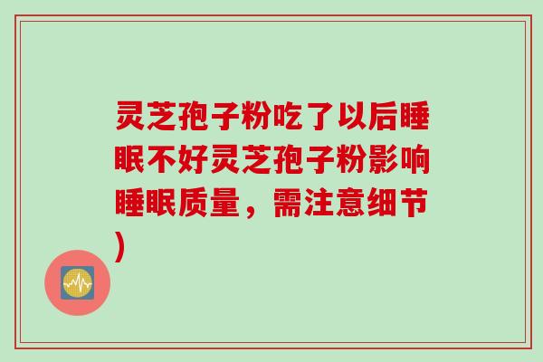 灵芝孢子粉吃了以后睡眠不好灵芝孢子粉影响睡眠质量，需注意细节)