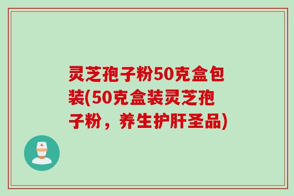 灵芝孢子粉50克盒包装(50克盒装灵芝孢子粉，养生护肝圣品)