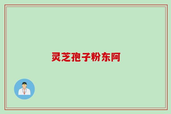 灵芝孢子粉东阿 灵芝孢子粉东阿
