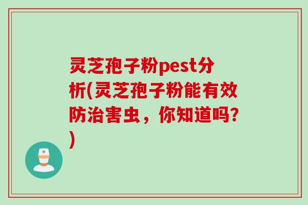 灵芝孢子粉pest分析(灵芝孢子粉能有效防治害虫，你知道吗？)