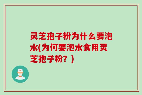 灵芝孢子粉为什么要泡水(为何要泡水食用灵芝孢子粉？)