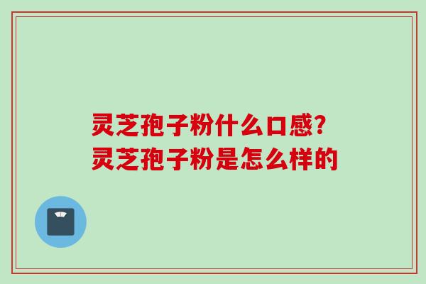 灵芝孢子粉什么口感？灵芝孢子粉是怎么样的