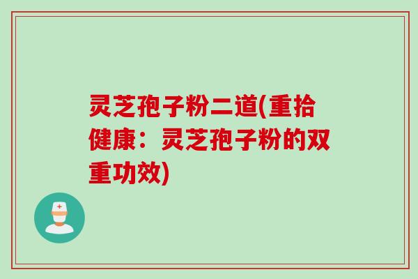 灵芝孢子粉二道(重拾健康：灵芝孢子粉的双重功效)