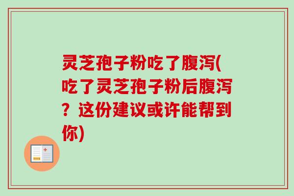 灵芝孢子粉吃了腹泻(吃了灵芝孢子粉后腹泻？这份建议或许能帮到你)