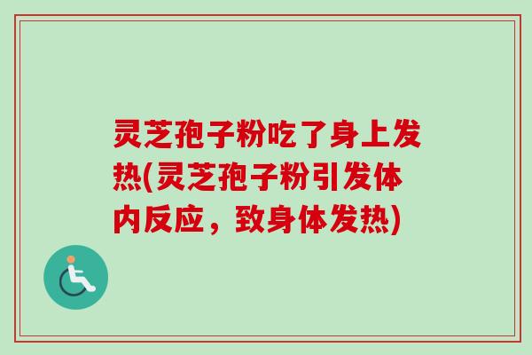 灵芝孢子粉吃了身上发热(灵芝孢子粉引发体内反应，致身体发热)