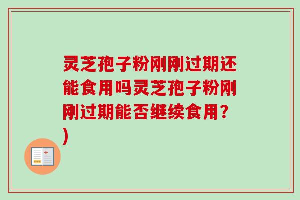 灵芝孢子粉刚刚过期还能食用吗灵芝孢子粉刚刚过期能否继续食用？)