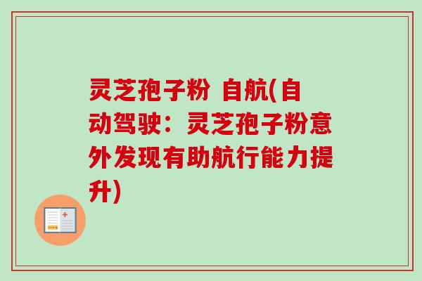 灵芝孢子粉 自航(自动驾驶：灵芝孢子粉意外发现有助航行能力提升)