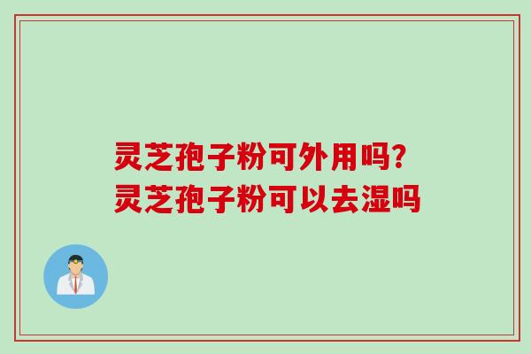 灵芝孢子粉可外用吗？灵芝孢子粉可以去湿吗