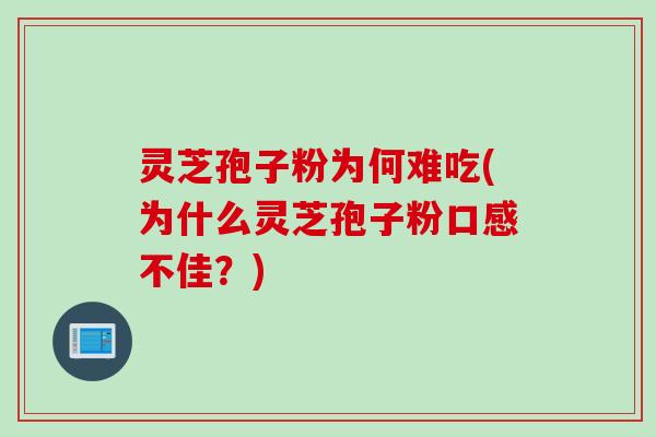 灵芝孢子粉为何难吃(为什么灵芝孢子粉口感不佳？)