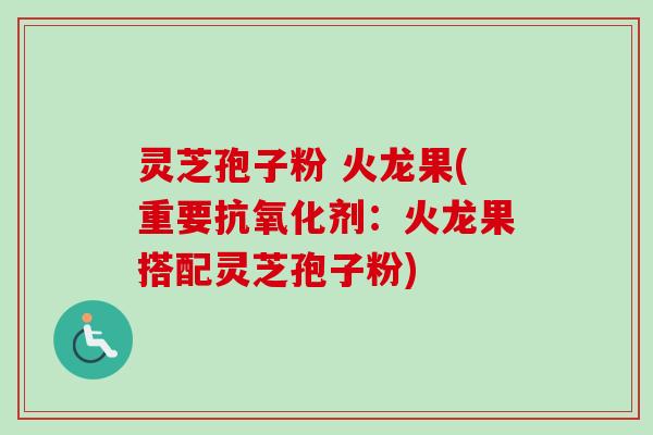 灵芝孢子粉 火龙果(重要抗氧化剂：火龙果搭配灵芝孢子粉)