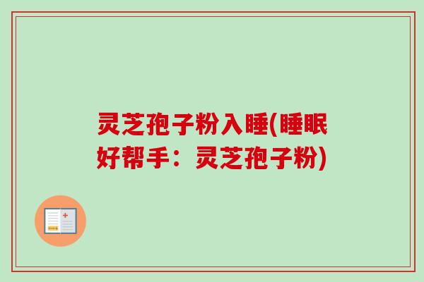 灵芝孢子粉入睡(睡眠好帮手：灵芝孢子粉)