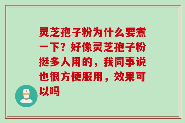 灵芝孢子粉为什么要煮一下？好像灵芝孢子粉挺多人用的，我同事说也很方便服用，效果可以吗