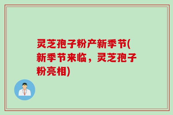 灵芝孢子粉产新季节(新季节来临，灵芝孢子粉亮相)