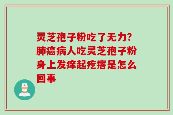 灵芝孢子粉吃了无力？肺癌病人吃灵芝孢子粉身上发痒起疙瘩是怎么回事