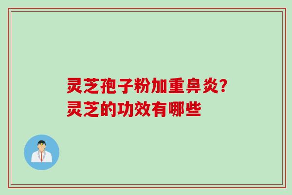 灵芝孢子粉加重鼻炎？灵芝的功效有哪些