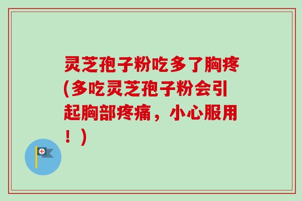 灵芝孢子粉吃多了胸疼(多吃灵芝孢子粉会引起胸部疼痛，小心服用！)