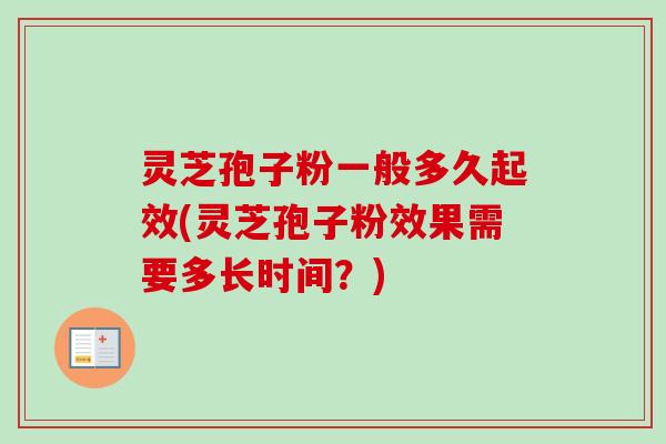 灵芝孢子粉一般多久起效(灵芝孢子粉效果需要多长时间？)