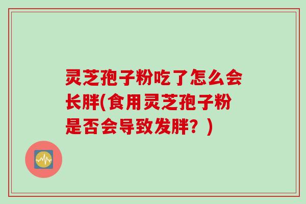 灵芝孢子粉吃了怎么会长胖(食用灵芝孢子粉是否会导致发胖？)