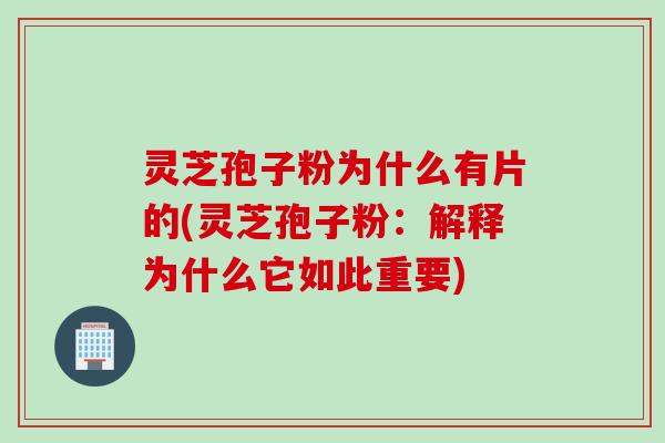 灵芝孢子粉为什么有片的(灵芝孢子粉：解释为什么它如此重要)