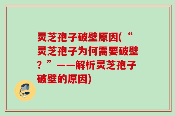 灵芝孢子破壁原因(“灵芝孢子为何需要破壁?”——解析灵芝孢子破壁的原因) 灵芝孢子破壁原因(“灵芝孢子为何需要破壁?”——解析灵芝孢子破壁的原因)