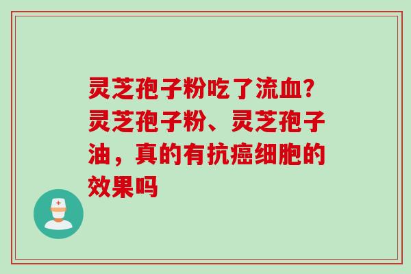 灵芝孢子粉吃了流血？灵芝孢子粉、灵芝孢子油，真的有抗癌细胞的效果吗