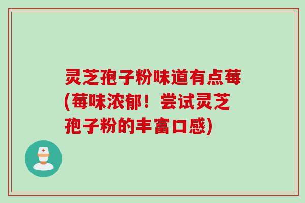 灵芝孢子粉味道有点莓(莓味浓郁！尝试灵芝孢子粉的丰富口感)