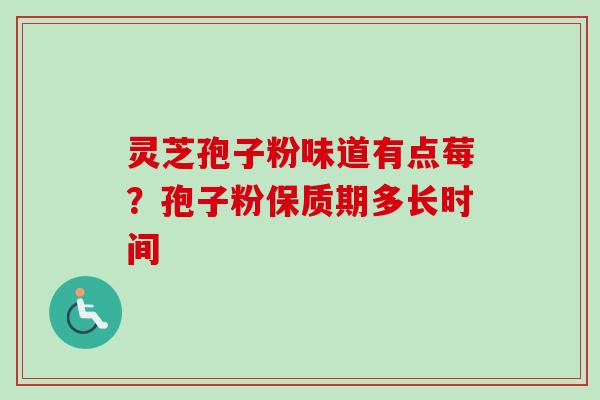 灵芝孢子粉味道有点莓？孢子粉保质期多长时间