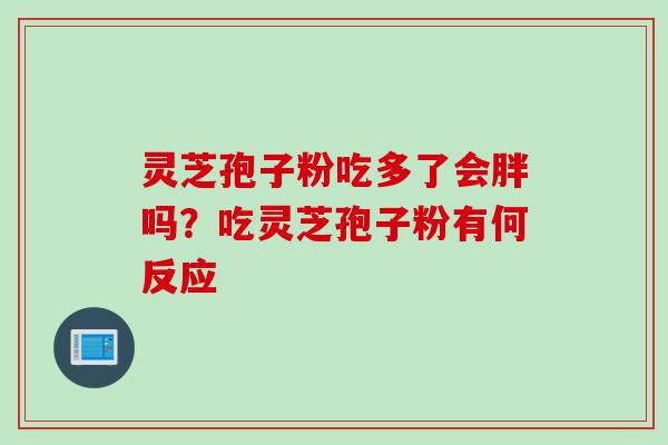 灵芝孢子粉吃多了会胖吗？吃灵芝孢子粉有何反应