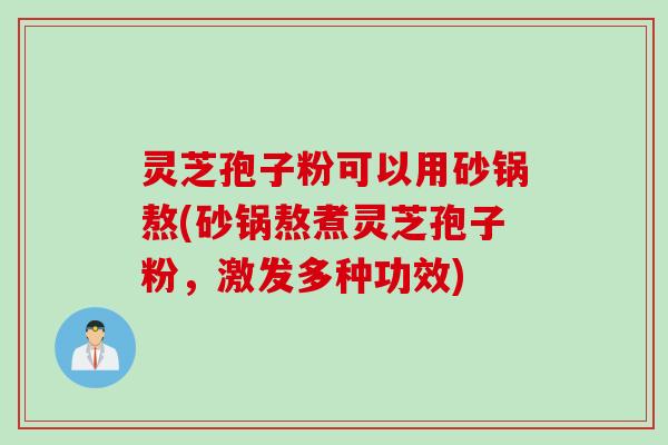 灵芝孢子粉可以用砂锅熬(砂锅熬煮灵芝孢子粉，激发多种功效)