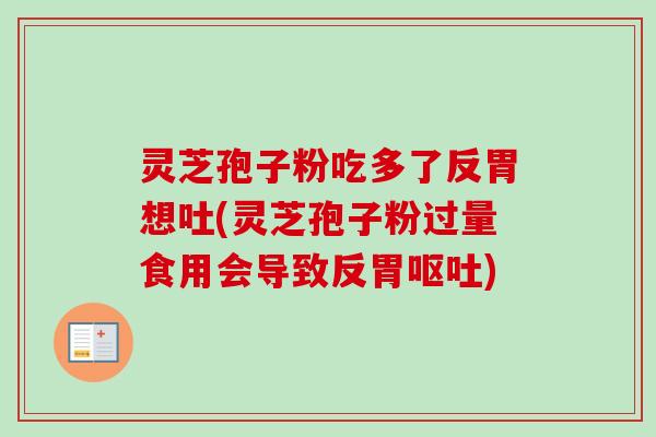 灵芝孢子粉吃多了反胃想吐(灵芝孢子粉过量食用会导致反胃呕吐)