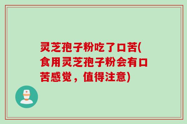 灵芝孢子粉吃了口苦(食用灵芝孢子粉会有口苦感觉，值得注意)