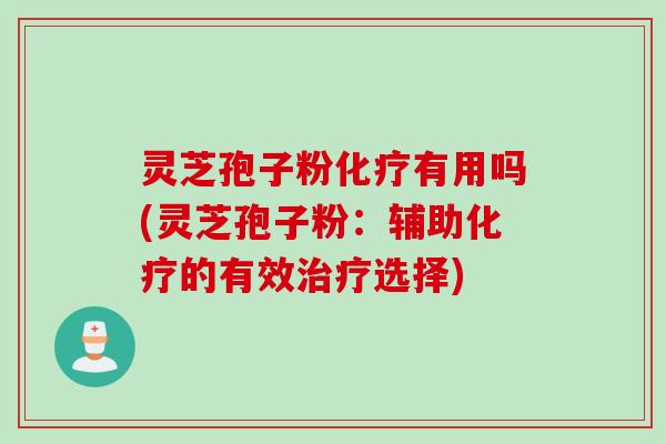 灵芝孢子粉有用吗(灵芝孢子粉:辅助的有效选择) 灵芝孢子粉有用吗(灵芝孢子粉:辅助的有效选择)