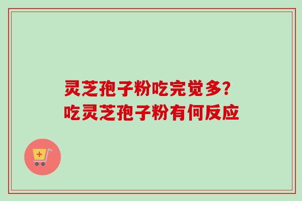 灵芝孢子粉吃完觉多？吃灵芝孢子粉有何反应