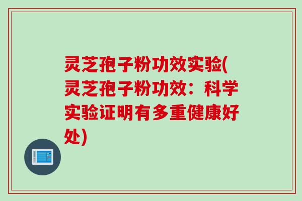 灵芝孢子粉功效实验(灵芝孢子粉功效：科学实验证明有多重健康好处)