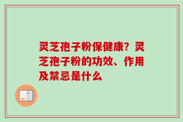 灵芝孢子粉保健康？灵芝孢子粉的功效、作用及禁忌是什么