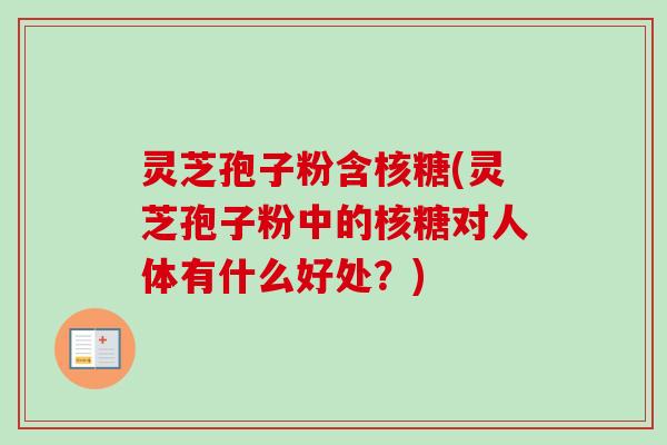 灵芝孢子粉含核糖(灵芝孢子粉中的核糖对人体有什么好处？)