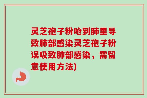 灵芝孢子粉呛到里导致部灵芝孢子粉误吸致部，需留意使用方法)