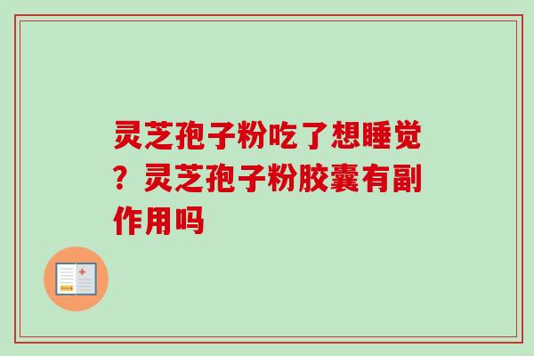 灵芝孢子粉吃了想睡觉？灵芝孢子粉胶囊有副作用吗