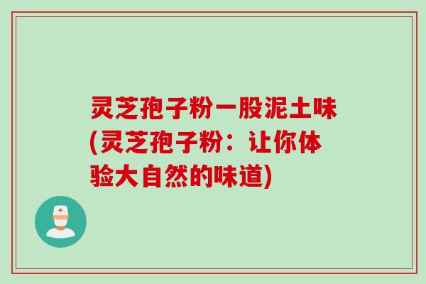 灵芝孢子粉一股泥土味(灵芝孢子粉：让你体验大自然的味道)