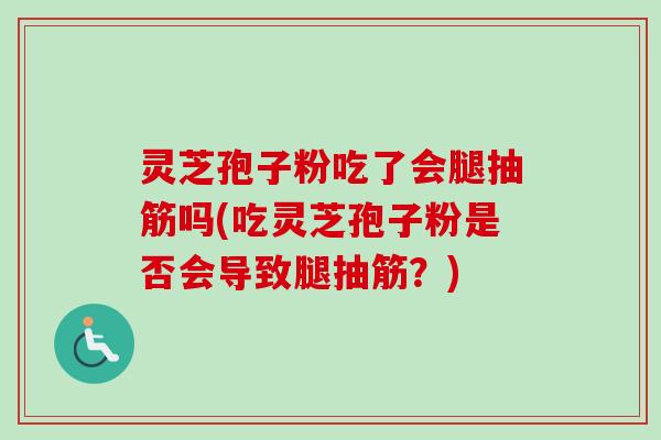 灵芝孢子粉吃了会腿抽筋吗(吃灵芝孢子粉是否会导致腿抽筋？)