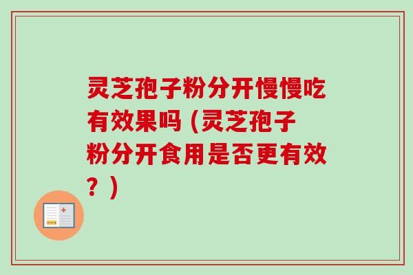 灵芝孢子粉分开慢慢吃有效果吗 (灵芝孢子粉分开食用是否更有效？)