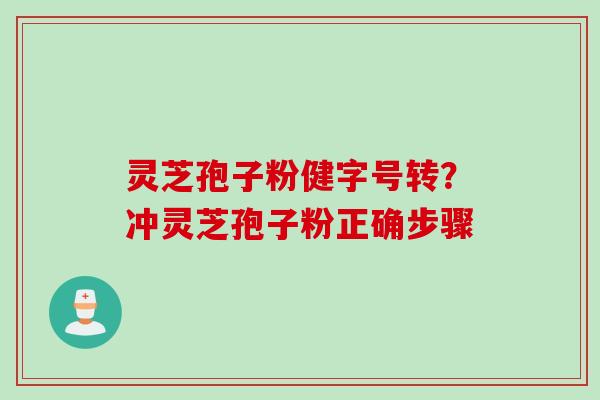 灵芝孢子粉健字号转？冲灵芝孢子粉正确步骤